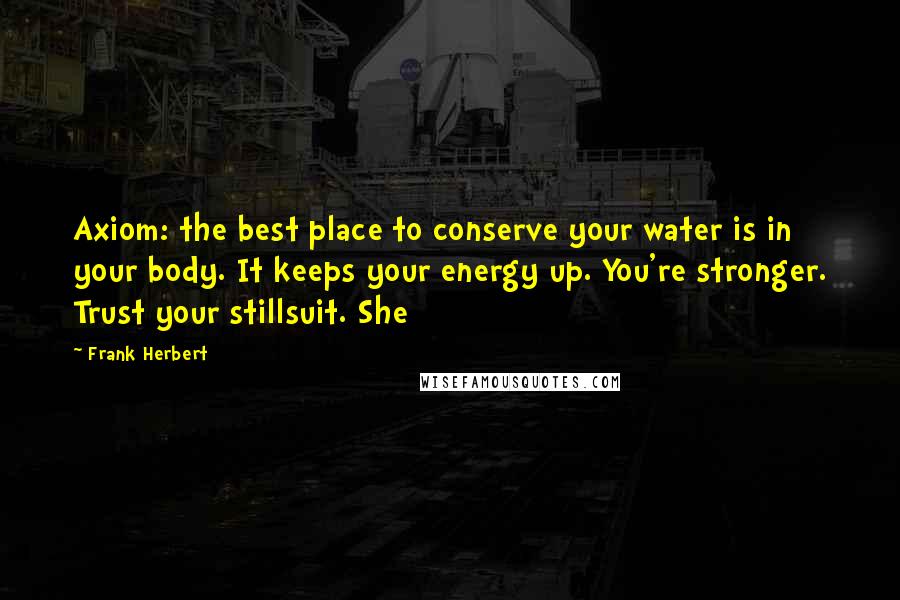 Frank Herbert Quotes: Axiom: the best place to conserve your water is in your body. It keeps your energy up. You're stronger. Trust your stillsuit. She