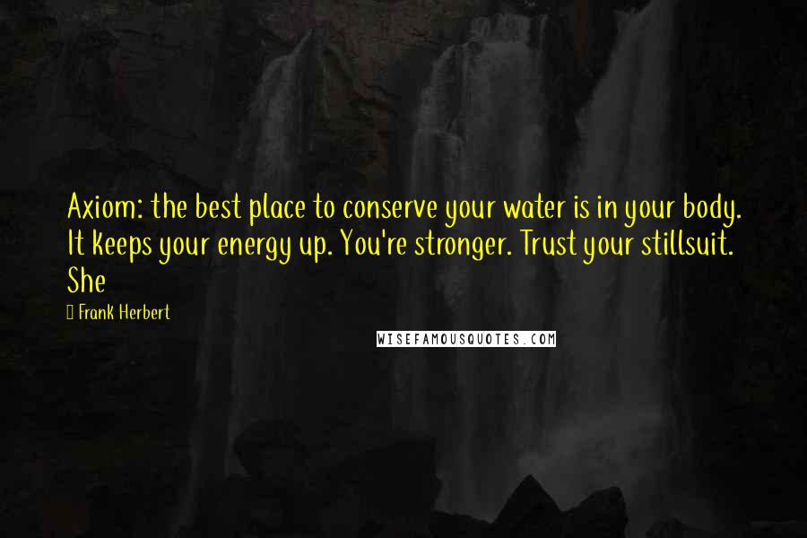 Frank Herbert Quotes: Axiom: the best place to conserve your water is in your body. It keeps your energy up. You're stronger. Trust your stillsuit. She