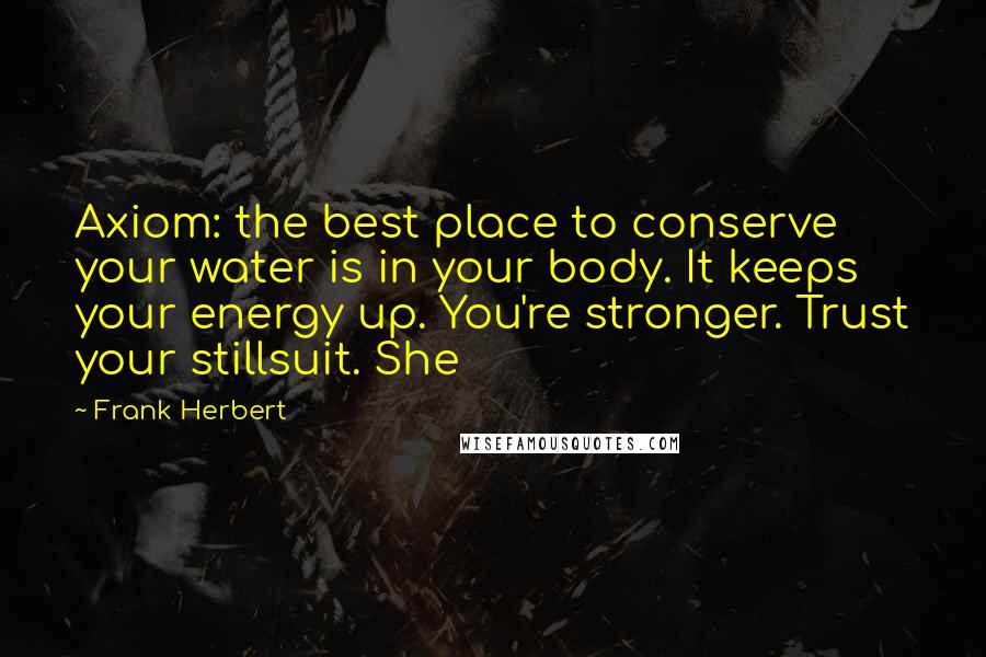 Frank Herbert Quotes: Axiom: the best place to conserve your water is in your body. It keeps your energy up. You're stronger. Trust your stillsuit. She