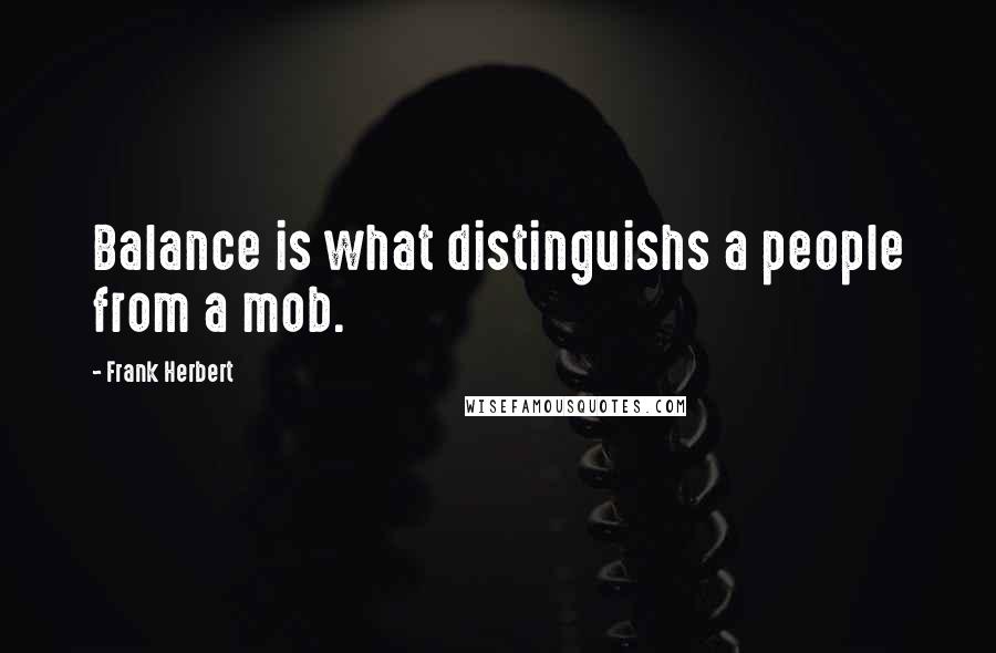 Frank Herbert Quotes: Balance is what distinguishs a people from a mob.