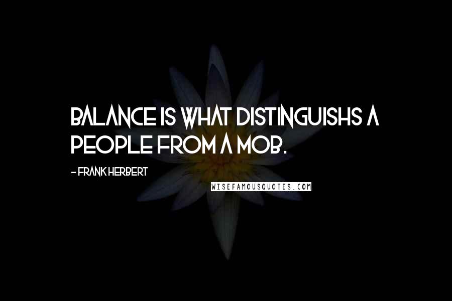 Frank Herbert Quotes: Balance is what distinguishs a people from a mob.