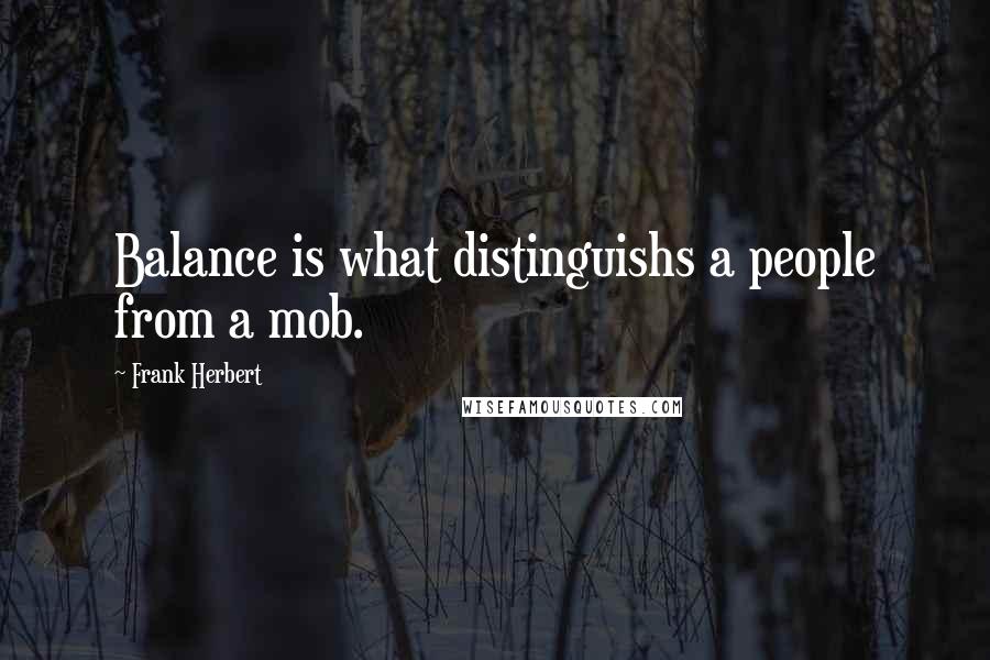 Frank Herbert Quotes: Balance is what distinguishs a people from a mob.