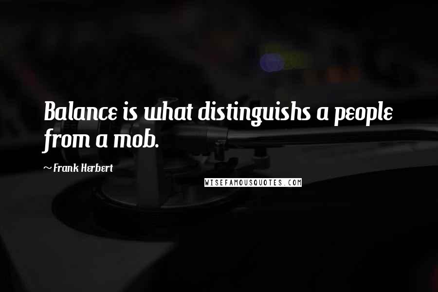 Frank Herbert Quotes: Balance is what distinguishs a people from a mob.