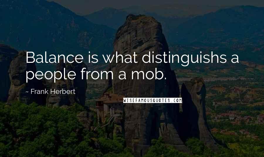 Frank Herbert Quotes: Balance is what distinguishs a people from a mob.