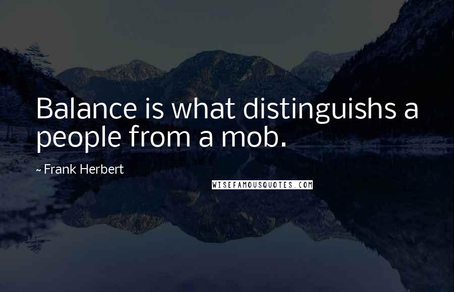 Frank Herbert Quotes: Balance is what distinguishs a people from a mob.