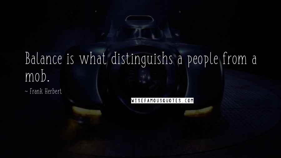 Frank Herbert Quotes: Balance is what distinguishs a people from a mob.