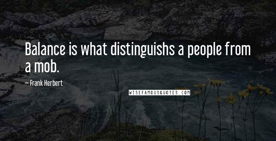 Frank Herbert Quotes: Balance is what distinguishs a people from a mob.