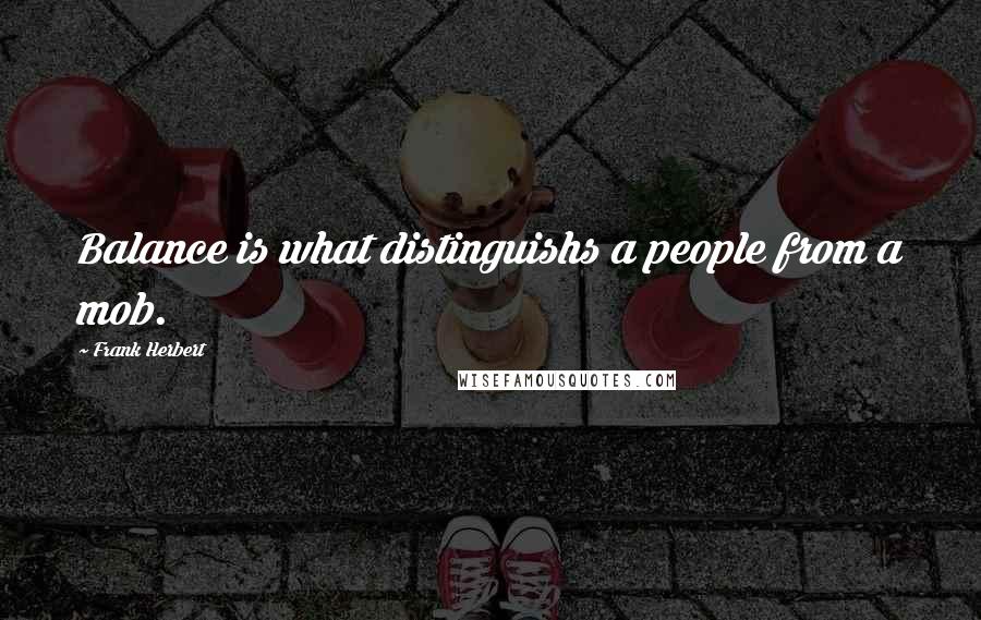 Frank Herbert Quotes: Balance is what distinguishs a people from a mob.