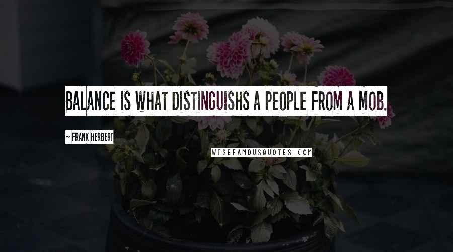 Frank Herbert Quotes: Balance is what distinguishs a people from a mob.