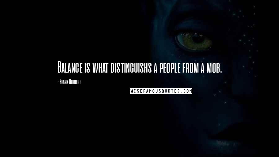 Frank Herbert Quotes: Balance is what distinguishs a people from a mob.