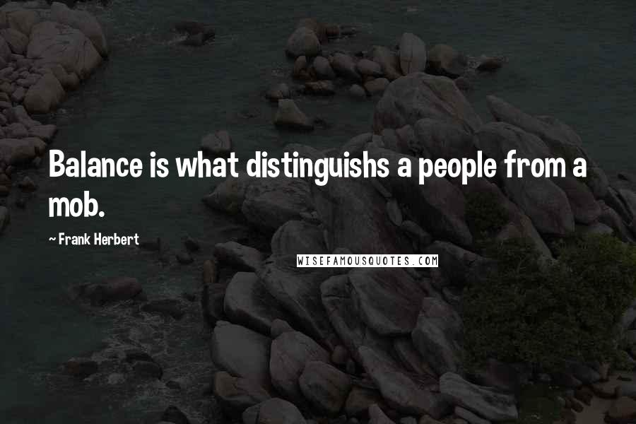 Frank Herbert Quotes: Balance is what distinguishs a people from a mob.