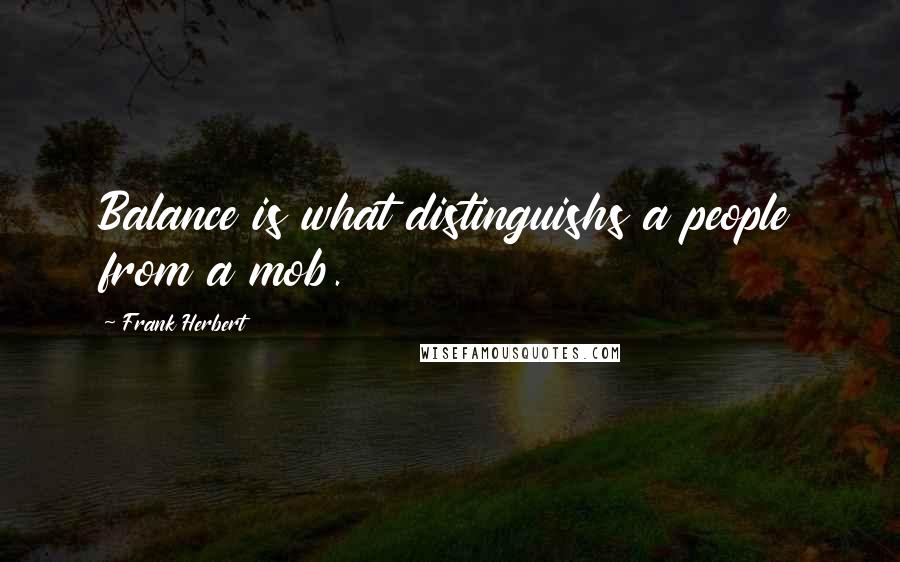 Frank Herbert Quotes: Balance is what distinguishs a people from a mob.