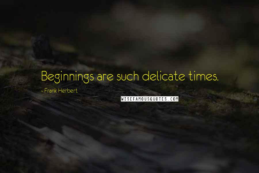 Frank Herbert Quotes: Beginnings are such delicate times.