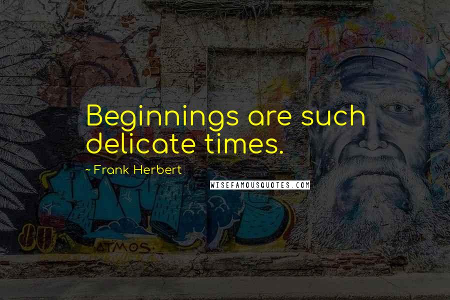 Frank Herbert Quotes: Beginnings are such delicate times.