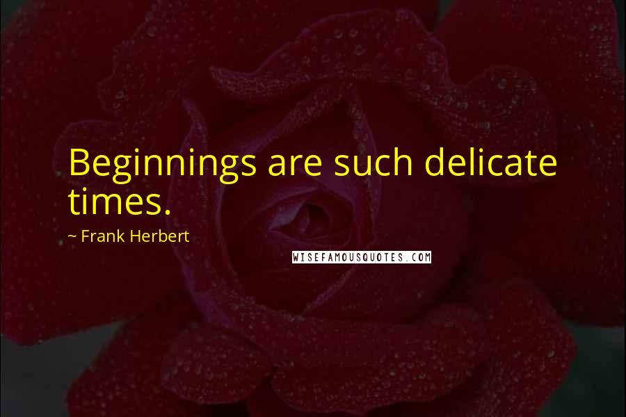 Frank Herbert Quotes: Beginnings are such delicate times.