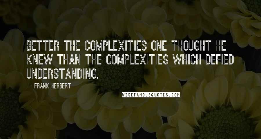 Frank Herbert Quotes: Better the complexities one thought he knew than the complexities which defied understanding.
