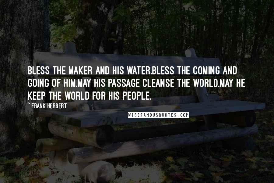 Frank Herbert Quotes: Bless the Maker and His water.Bless the coming and going of Him.May His passage cleanse the world.May He keep the world for His people.