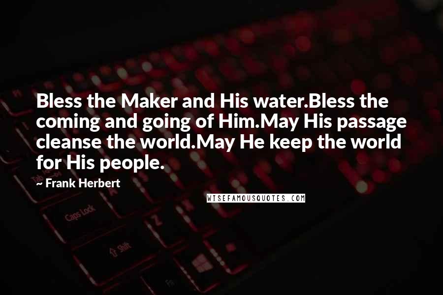 Frank Herbert Quotes: Bless the Maker and His water.Bless the coming and going of Him.May His passage cleanse the world.May He keep the world for His people.