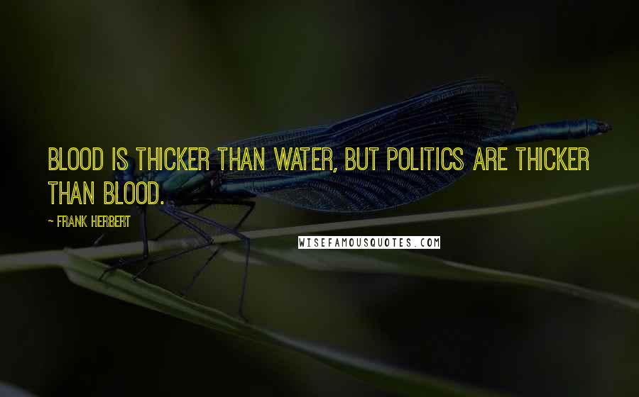Frank Herbert Quotes: Blood is thicker than water, but politics are thicker than blood.