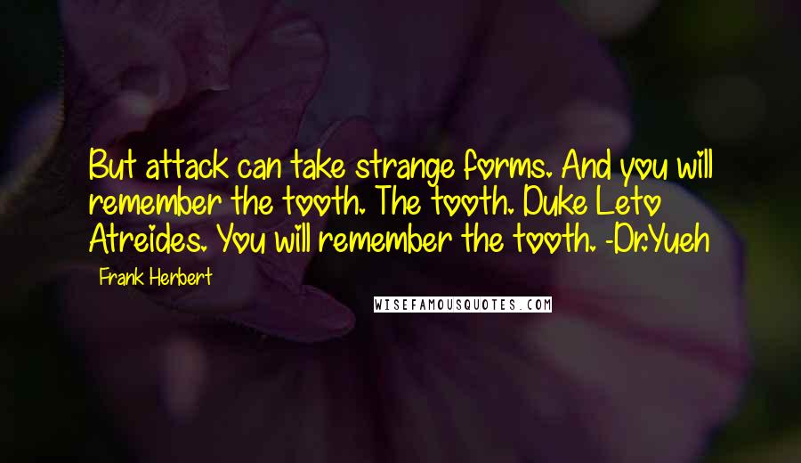 Frank Herbert Quotes: But attack can take strange forms. And you will remember the tooth. The tooth. Duke Leto Atreides. You will remember the tooth. -Dr.Yueh
