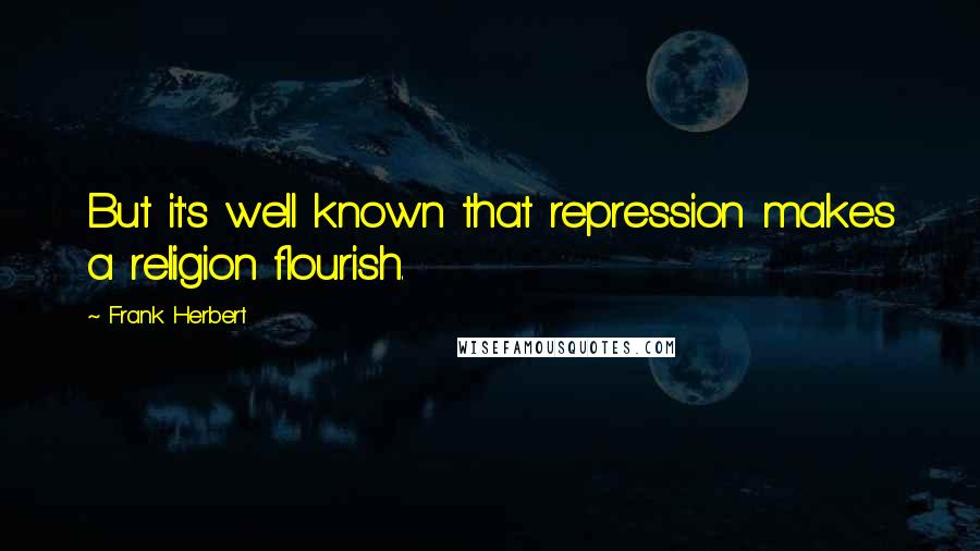 Frank Herbert Quotes: But it's well known that repression makes a religion flourish.