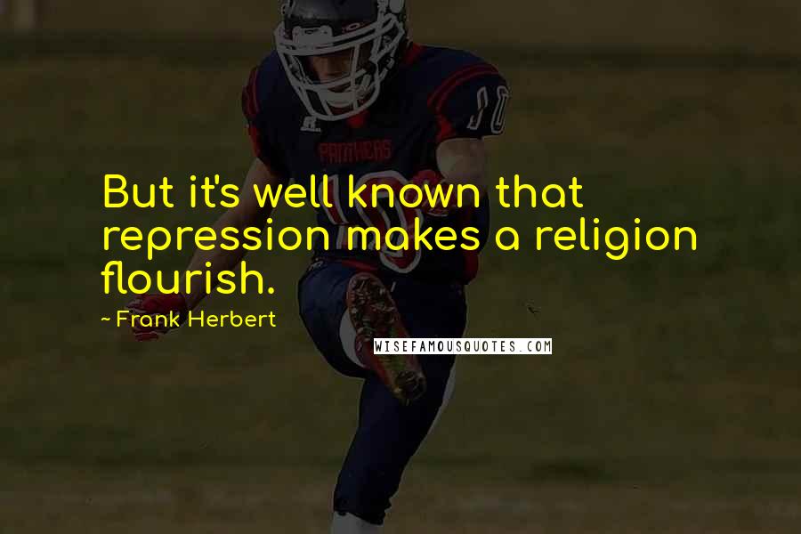 Frank Herbert Quotes: But it's well known that repression makes a religion flourish.