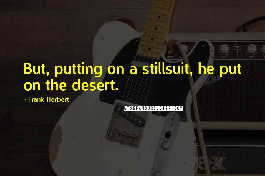 Frank Herbert Quotes: But, putting on a stillsuit, he put on the desert.