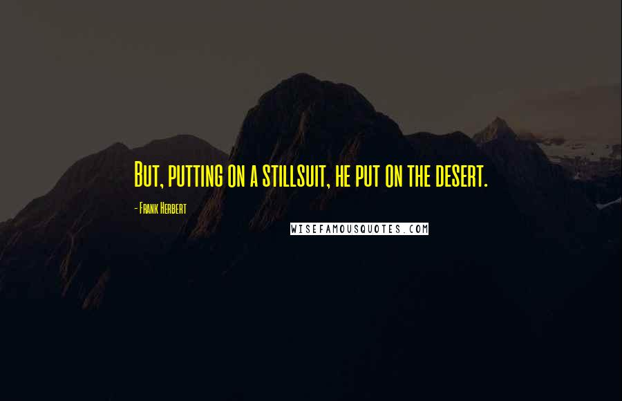 Frank Herbert Quotes: But, putting on a stillsuit, he put on the desert.