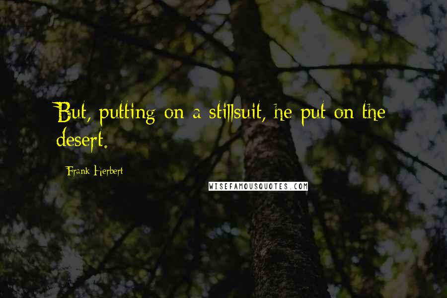 Frank Herbert Quotes: But, putting on a stillsuit, he put on the desert.