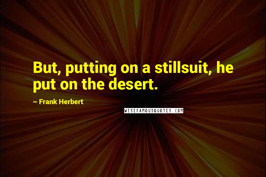 Frank Herbert Quotes: But, putting on a stillsuit, he put on the desert.