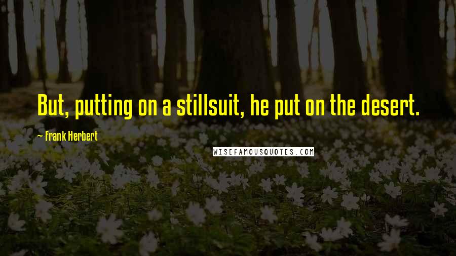 Frank Herbert Quotes: But, putting on a stillsuit, he put on the desert.