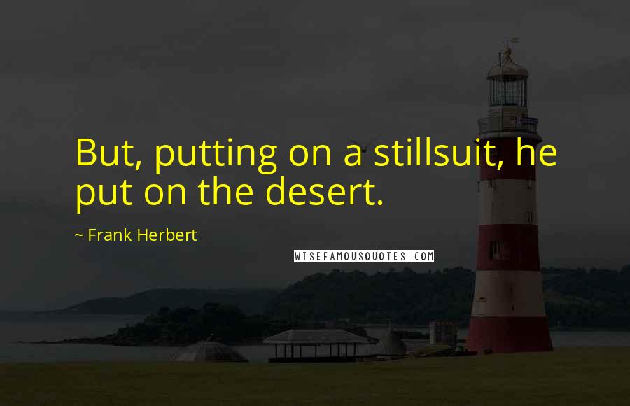 Frank Herbert Quotes: But, putting on a stillsuit, he put on the desert.