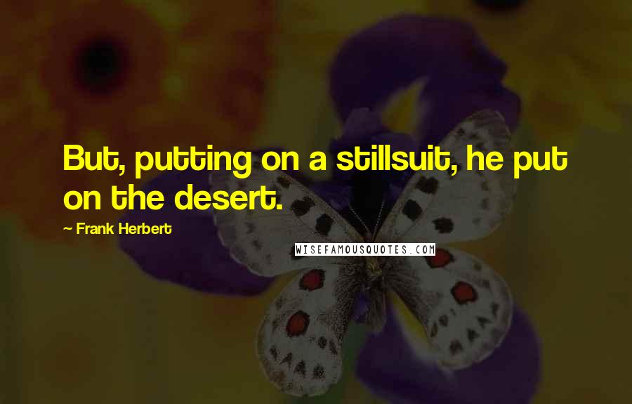 Frank Herbert Quotes: But, putting on a stillsuit, he put on the desert.