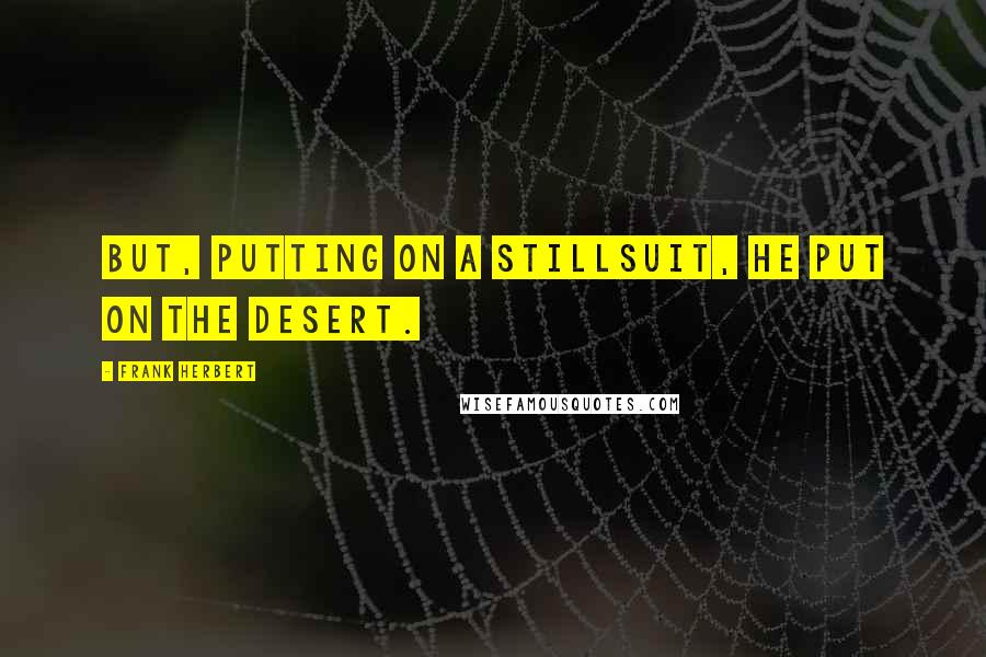 Frank Herbert Quotes: But, putting on a stillsuit, he put on the desert.