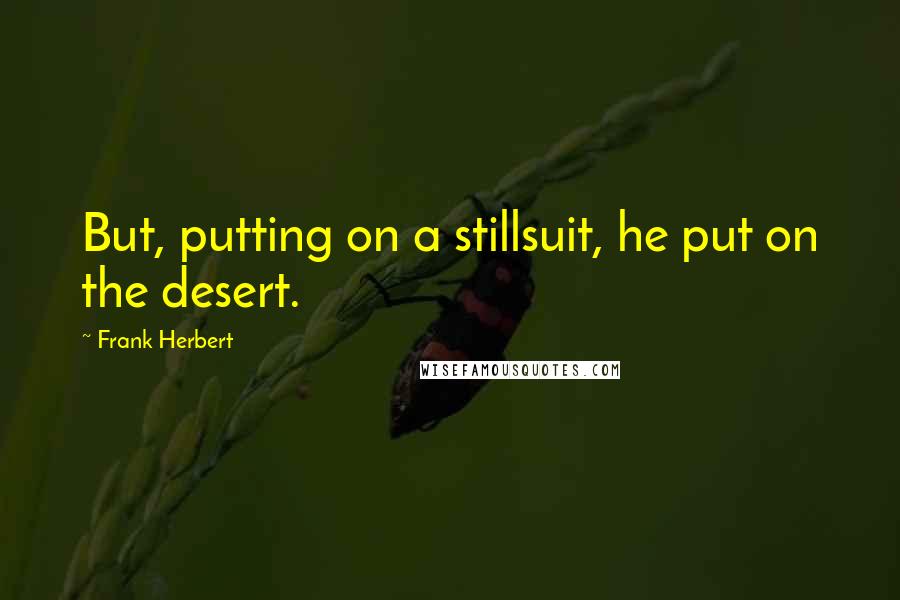 Frank Herbert Quotes: But, putting on a stillsuit, he put on the desert.