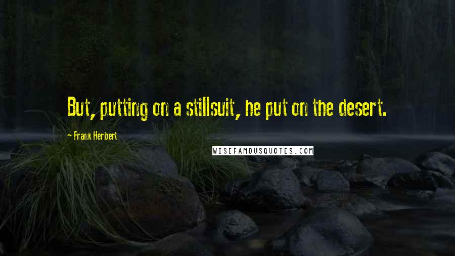 Frank Herbert Quotes: But, putting on a stillsuit, he put on the desert.