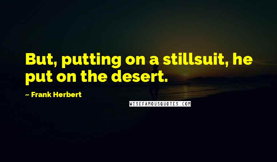 Frank Herbert Quotes: But, putting on a stillsuit, he put on the desert.