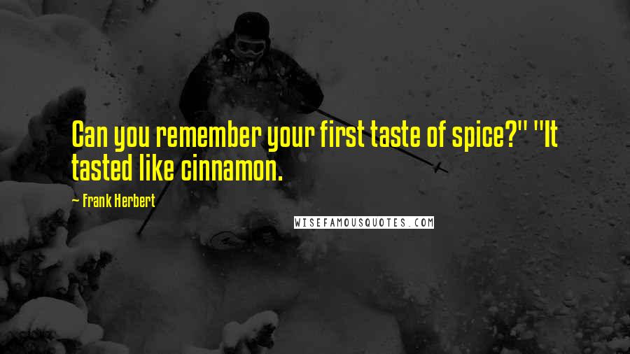 Frank Herbert Quotes: Can you remember your first taste of spice?" "It tasted like cinnamon.