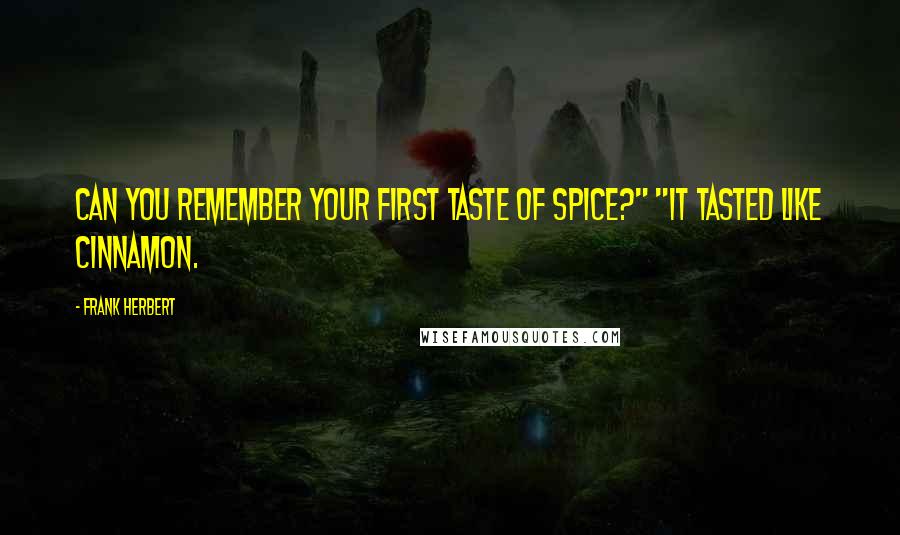 Frank Herbert Quotes: Can you remember your first taste of spice?" "It tasted like cinnamon.