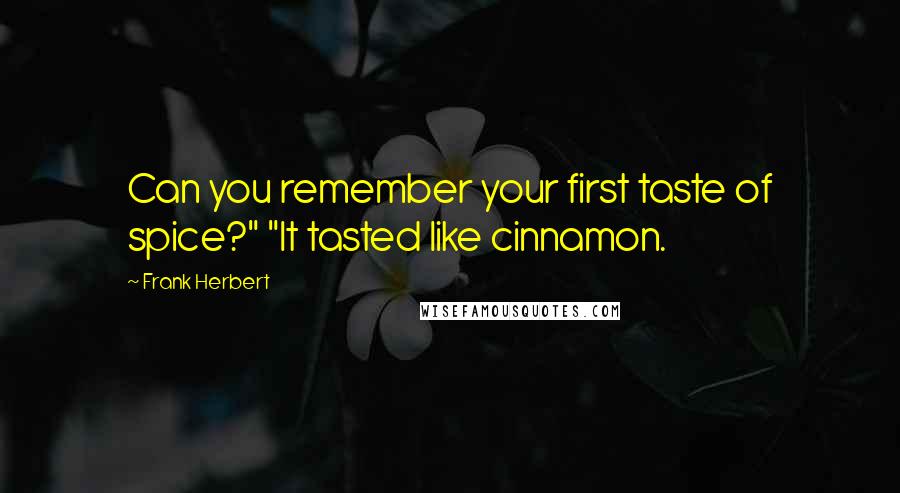 Frank Herbert Quotes: Can you remember your first taste of spice?" "It tasted like cinnamon.