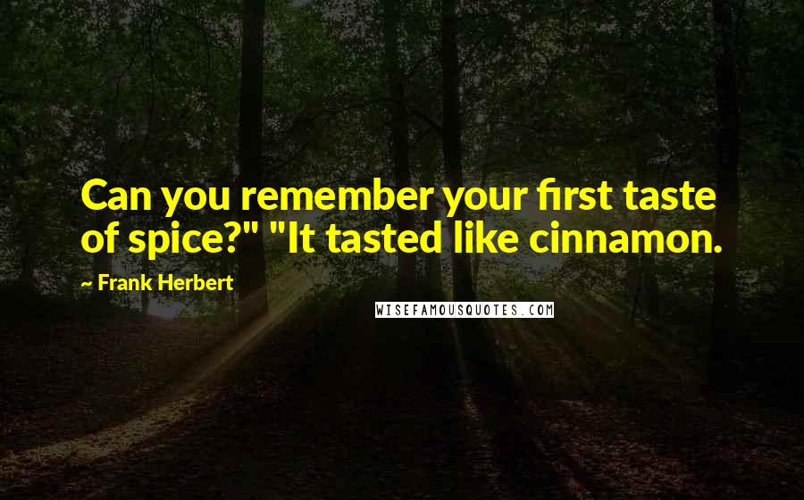 Frank Herbert Quotes: Can you remember your first taste of spice?" "It tasted like cinnamon.