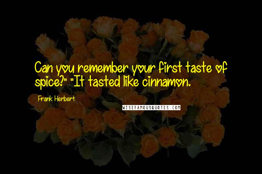Frank Herbert Quotes: Can you remember your first taste of spice?" "It tasted like cinnamon.