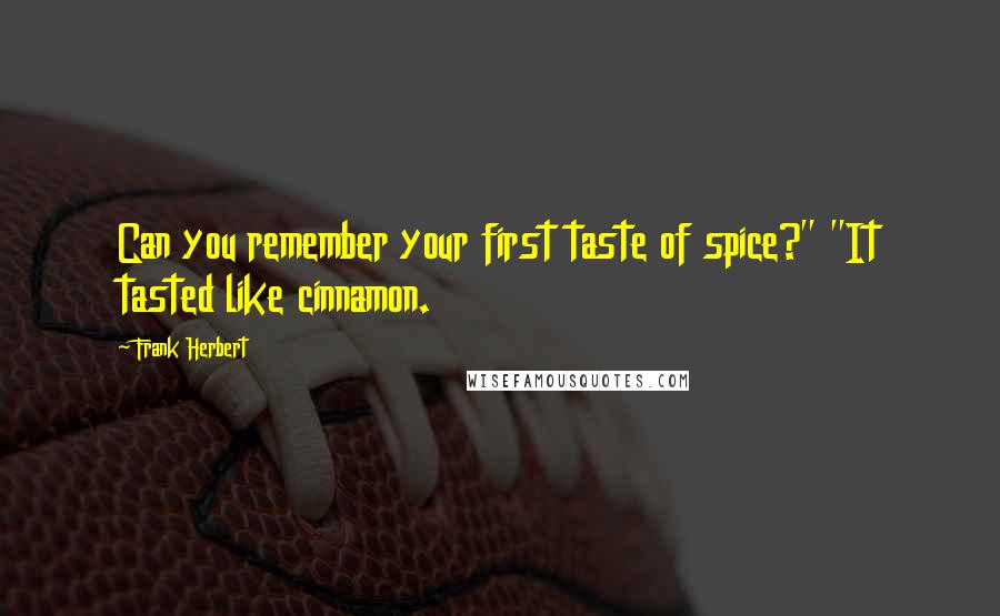 Frank Herbert Quotes: Can you remember your first taste of spice?" "It tasted like cinnamon.