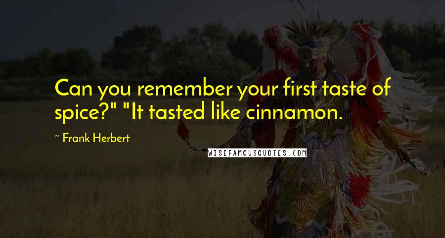 Frank Herbert Quotes: Can you remember your first taste of spice?" "It tasted like cinnamon.