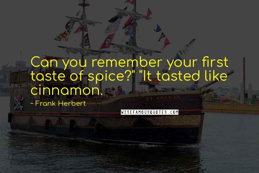 Frank Herbert Quotes: Can you remember your first taste of spice?" "It tasted like cinnamon.