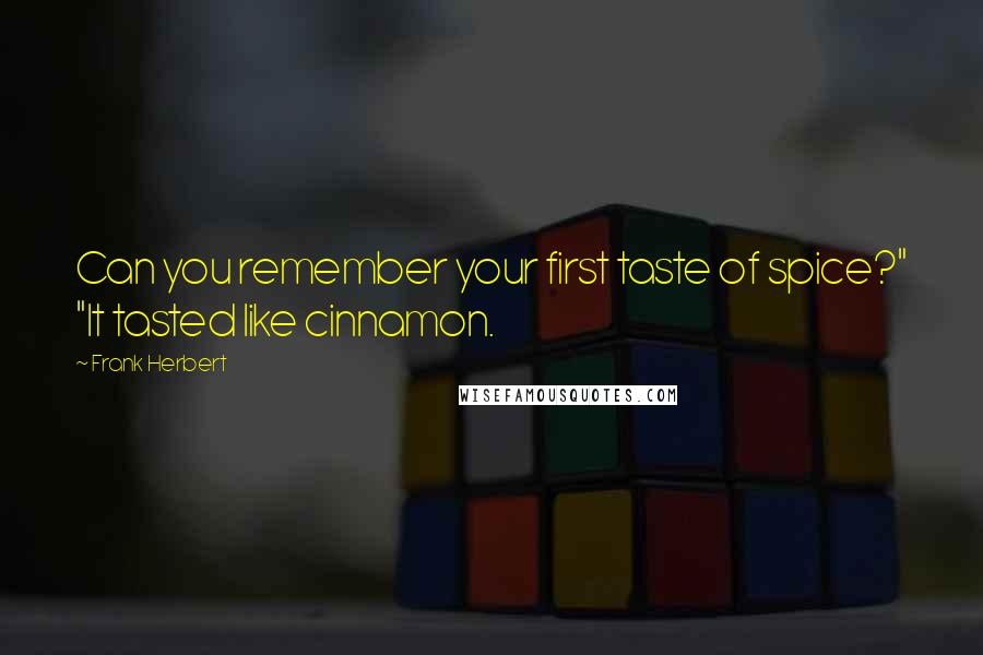 Frank Herbert Quotes: Can you remember your first taste of spice?" "It tasted like cinnamon.