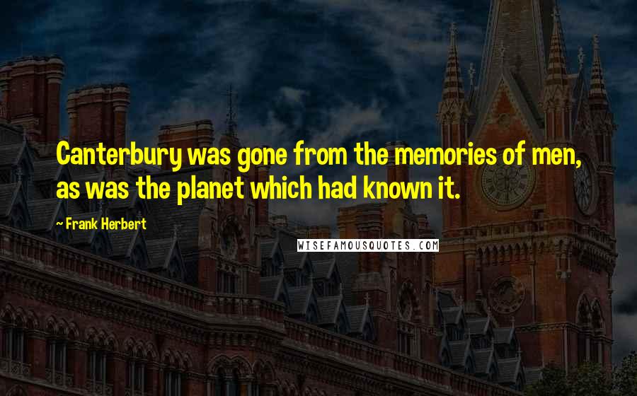 Frank Herbert Quotes: Canterbury was gone from the memories of men, as was the planet which had known it.