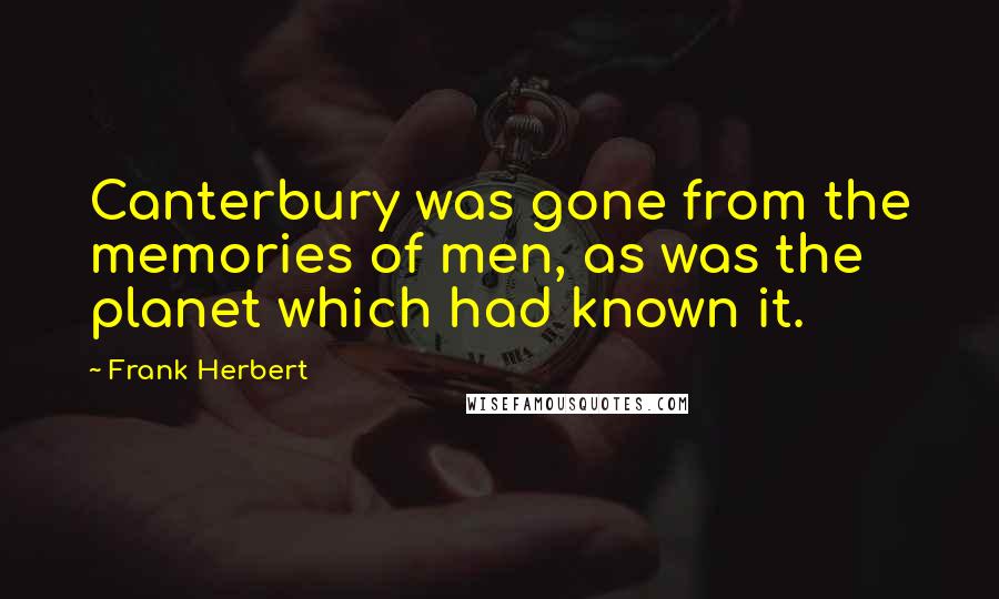 Frank Herbert Quotes: Canterbury was gone from the memories of men, as was the planet which had known it.