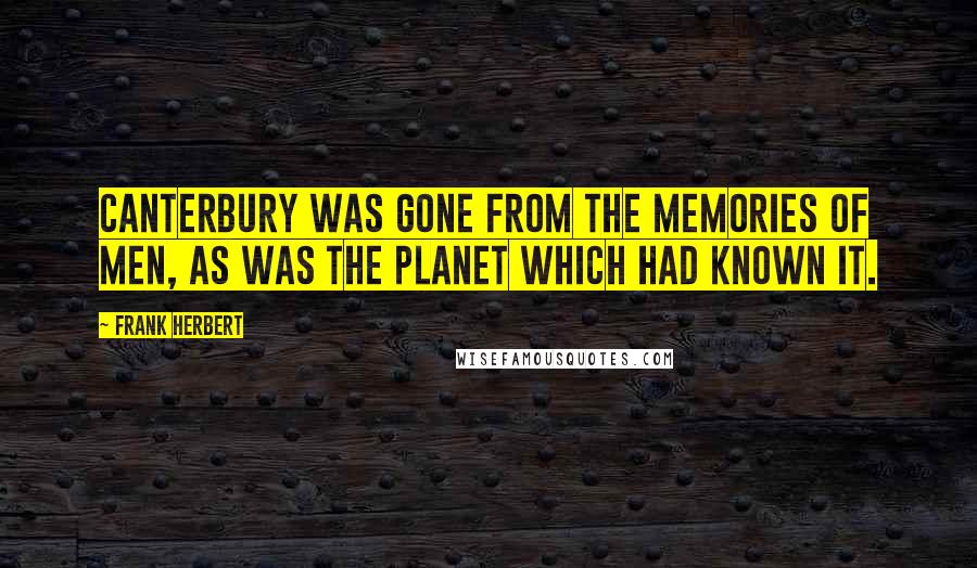 Frank Herbert Quotes: Canterbury was gone from the memories of men, as was the planet which had known it.