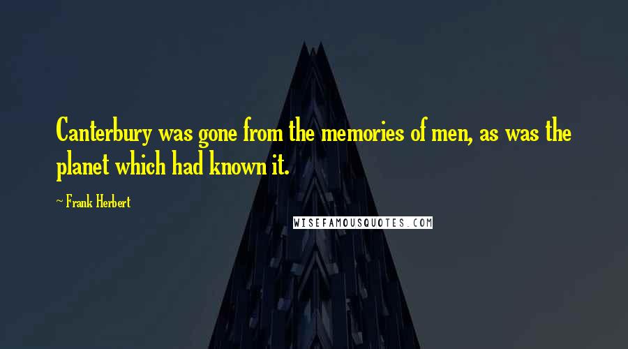 Frank Herbert Quotes: Canterbury was gone from the memories of men, as was the planet which had known it.